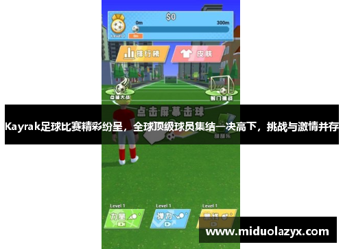Kayrak足球比赛精彩纷呈，全球顶级球员集结一决高下，挑战与激情并存