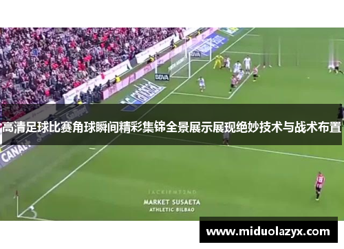 高清足球比赛角球瞬间精彩集锦全景展示展现绝妙技术与战术布置